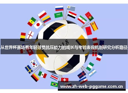 从世界杯赛场看年轻球员抗压能力的成长与考验表现机制研究分析路径 从世界杯赛场看年轻球员抗压能力的成长与考验表现机制研究分析路径