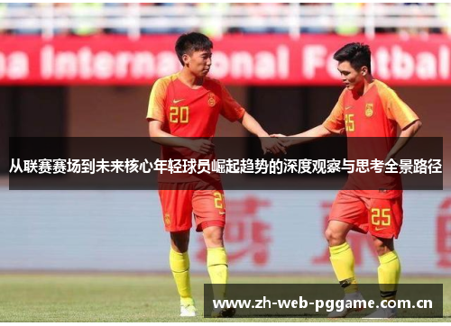 从联赛赛场到未来核心年轻球员崛起趋势的深度观察与思考全景路径 从联赛赛场到未来核心年轻球员崛起趋势的深度观察与思考全景路径